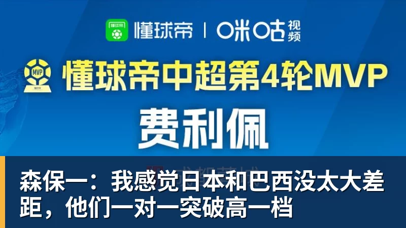 森保一：我感觉日本和巴西没太大差距，他们一对一突破高一档