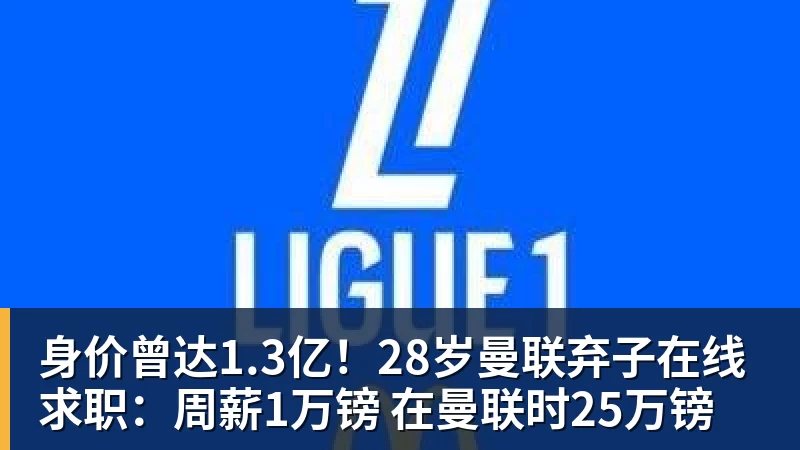 身价曾达1.3亿！28岁曼联弃子在线求职：周薪1万镑 在曼联时25万镑