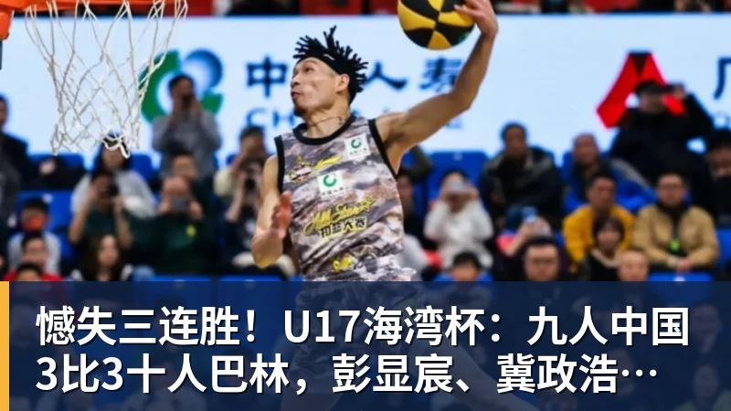 憾失三连胜！U17海湾杯：九人中国3比3十人巴林，彭显宸、冀政浩染红，杨宸硕世界波