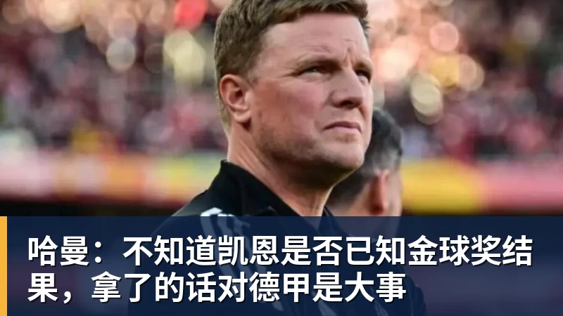 哈曼：不知道凯恩是否已知金球奖结果，拿了的话对德甲是大事