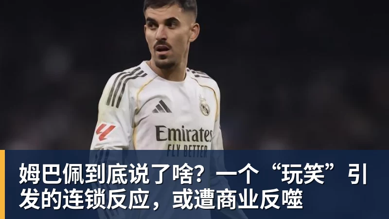 姆巴佩到底说了啥？一个“玩笑”引发的连锁反应，或遭商业反噬